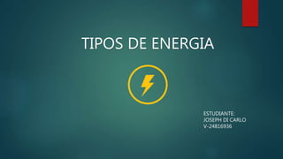TIPOS DE ENERGIA
ESTUDIANTE:
JOSEPH DI CARLO
V-24816936
 