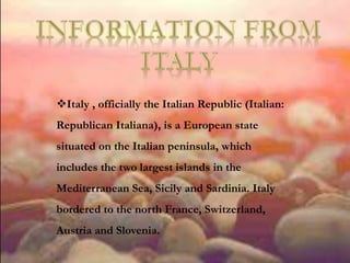 Italy , officially the Italian Republic (Italian:
Republican Italiana), is a European state
situated on the Italian penin...