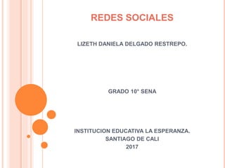 REDES SOCIALES
LIZETH DANIELA DELGADO RESTREPO.
GRADO 10° SENA
INSTITUCION EDUCATIVA LA ESPERANZA.
SANTIAGO DE CALI
2017
 