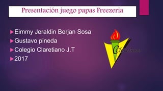 Presentación juego papas Freezeria
Eimmy Jeraldin Berjan Sosa
Gustavo pineda
Colegio Claretiano J.T
2017
 
