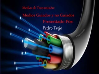 {
Medios de Transmisión:
Medios Guiados y no Guiados
Presentado Por:
Pedro Trejo
 