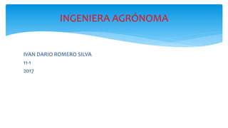 IVAN DARIO ROMERO SILVA
11-1
2017
INGENIERA AGRÓNOMA
 
