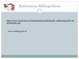 Referencias Bibliográficas
http://www.zurich.com.ve/ArticleDetail.asp?SectionId=116&CategoryId=162
&ArticleId=548
www.sudeseg.gob.ve
 