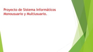 Proyecto de Sistema Informáticos
Monousuario y Multiusuario.
 