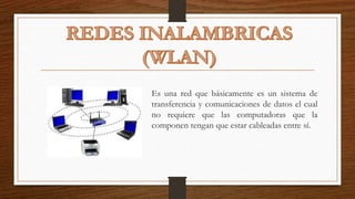 Es una red que básicamente es un sistema de
transferencia y comunicaciones de datos el cual
no requiere que las computadoras que la
componen tengan que estar cableadas entre sí.
 
