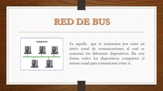 Es aquella que se caracteriza por tener un
único canal de comunicaciones al cual se
conectan los diferentes dispositivos. De esta
forma todos los dispositivos comparten el
mismo canal para comunicarse entre sí.
 