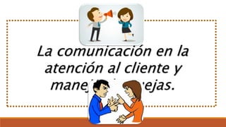 La comunicación en la
atención al cliente y
manejo de quejas.
 
