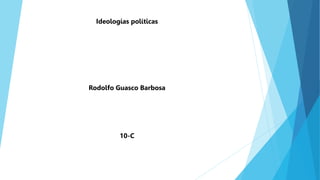 Ideologías políticas
Rodolfo Guasco Barbosa
10-C
 