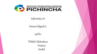 Informática II
Susana Salgado L
29AE11
TEMAS: Slidershare
Youtuve
Scribd
 