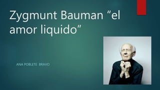 Zygmunt Bauman “el
amor liquido”
ANA POBLETE BRAVO
 
