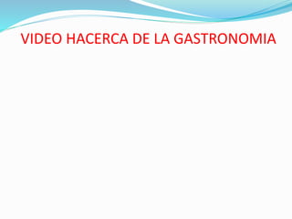 VIDEO HACERCA DE LA GASTRONOMIA
 