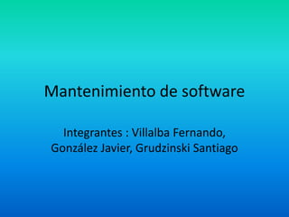 Mantenimiento de software
Integrantes : Villalba Fernando,
González Javier, Grudzinski Santiago
 
