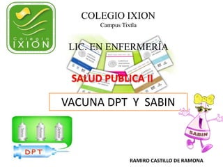 COLEGIO IXION
Campus Tixtla
LIC. EN ENFERMERÍA
RAMIRO CASTILLO DE RAMONA
SALUD PUBLICA II
VACUNA DPT Y SABIN
 