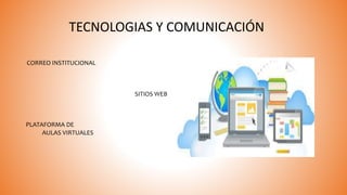 TECNOLOGIAS Y COMUNICACIÓN
PLATAFORMA DE
AULAS VIRTUALES
SITIOS WEB
CORREO INSTITUCIONAL
 