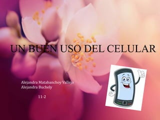 UN BUEN USO DEL CELULAR
Alejandra Matabanchoy Vallejo
Alejandra Buchely
11-2
 