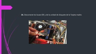 16. Desconecte los buses IDE y de la unidad de disquete de la Tarjeta madre.
 