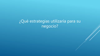 ¿Qué estrategias utilizaría para su
negocio?
 