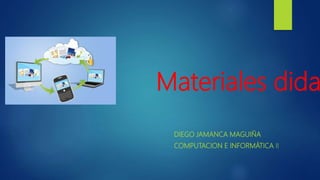 Materiales dida
DIEGO JAMANCA MAGUIÑA
COMPUTACION E INFORMÁTICA II
 