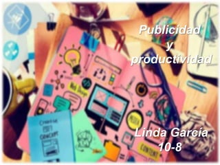 Publicidad
y
productividad
Linda García
10-8
 