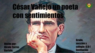 César Vallejo un poeta
con sentimientos
Hecho por:
Nicole Torres
Bartolo.
Grado,
sección y
colegio: 6 A-I
Institución
 