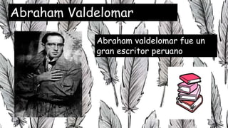 Abraham Valdelomar
Abraham valdelomar fue un
gran escritor peruano
 