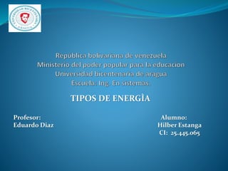TIPOS DE ENERGÌA
Profesor: Alumno:
Eduardo Diaz Hilber Estanga
CI: 25.445.065
 