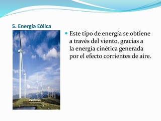 5. Energía Eólica
 Este tipo de energía se obtiene
a través del viento, gracias a
la energía cinética generada
por el efecto corrientes de aire.
 