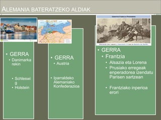 ALEMANIA BATERATZEKO ALDIAK
• GERRA
• Danimarka
rekin
• Schleswi
g
• Holstein
• GERRA
• Austria
• Iparraldeko
Alemaniako
Konfederazioa
• GERRA
• Frantzia
• Alsazia eta Lorena
• Prusiako erregeak
enperadorea izendatu
Parisen sartzean
• Frantziako inperioa
erori
 