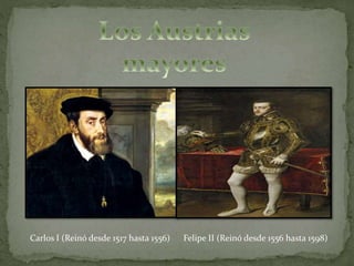 Carlos I (Reinó desde 1517 hasta 1556) Felipe II (Reinó desde 1556 hasta 1598)
 