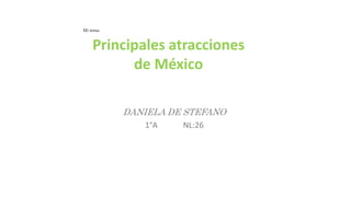 DANIELA DE STEFANO
1°A NL:26
Mi tema:
Principales atracciones
de México
 