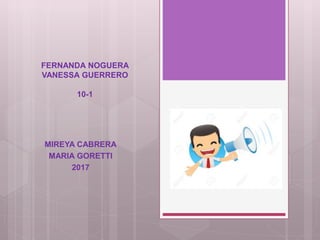 FERNANDA NOGUERA
VANESSA GUERRERO
10-1
MIREYA CABRERA
MARIA GORETTI
2017
 