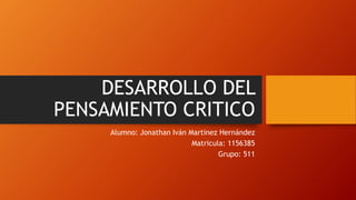 DESARROLLO DEL
PENSAMIENTO CRITICO
Alumno: Jonathan Iván Martinez Hernández
Matricula: 1156385
Grupo: 511
 