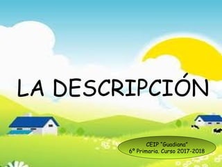 LA DESCRIPCIÓN
CEIP “Guadiana”
6º Primaria. Curso 2017-2018
 