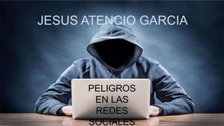 PELIGROS
EN LAS
REDES
SOCIALES
JESUS ATENCIO GARCIA
 
