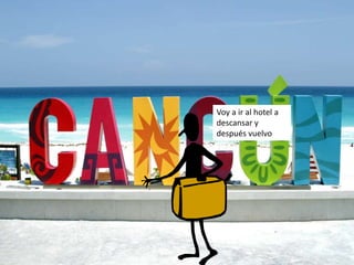 Voy a ir al hotel a
descansar y
después vuelvo
 