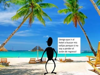 ¡tengo que ir al
hotel a buscar mis
valijas porque si no
voy a perder el
avión de regreso!
 