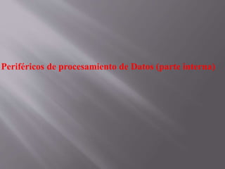 Periféricos de procesamiento de Datos (parte interna)
 