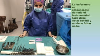 La enfermera
es
responsable
de todo el
instrumental,
todo debe
estar estéril y
no debe faltar
nada.
 