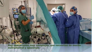 Hay operaciones muy complejas, que necesitan de mucho
instrumental y aparataje.
 