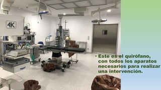 • Este es el quirófano,
con todos los aparatos
necesarios para realizar
una intervención.
 