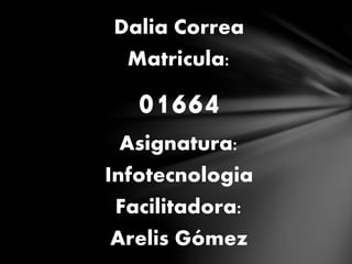 Dalia Correa
Matricula:
01664
Asignatura:
Infotecnologia
Facilitadora:
Arelis Gómez
 