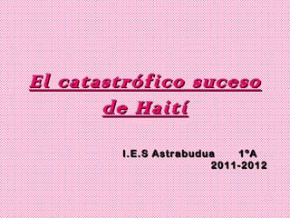 El catastrófico suceso
       de Haití
        I.E.S Astrabudua   1ºA
                       2011-2012
 