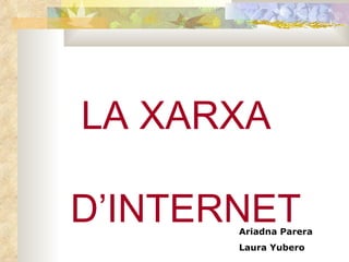 LA XARXA  D’INTERNET Ariadna Parera Laura Yubero 