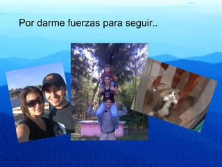 Por darme fuerzas para seguir.. 