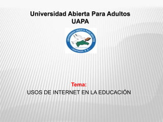 Universidad Abierta Para Adultos
UAPA
Tema:
USOS DE INTERNET EN LA EDUCACIÓN
 