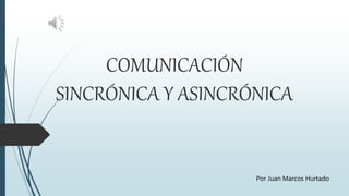 COMUNICACIÓN
SINCRÓNICA Y ASINCRÓNICA
Por Juan Marcos Hurtado
 