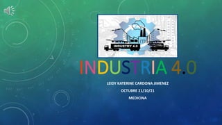 INDUSTRIA 4.0
LEIDY KATERINE CARDONA JIMENEZ
OCTUBRE 21/10/21
MEDICINA
 