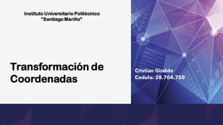 Transformación de
Coordenadas
Cristian Giraldo
Cedula: 28.704.750
Instituto Universitario Politécnico
“Santiago Mariño”
 