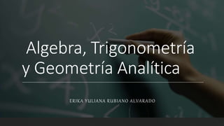 Algebra, Trigonometría
y Geometría Analítica
ERIKA YULIANA RUBIANO ALVARADO
 