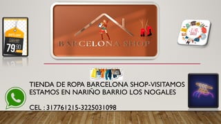 TIENDA DE ROPA BARCELONA SHOP-VISITAMOS
ESTAMOS EN NARIÑO BARRIO LOS NOGALES
CEL : 317761215-3225031098
 